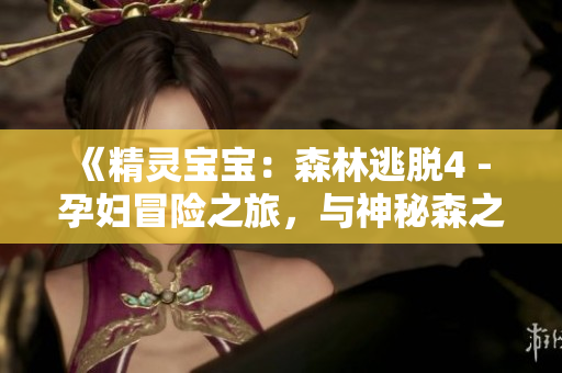 《精靈寶寶：森林逃脫4 - 孕婦冒險(xiǎn)之旅，與神秘森之館游戲》