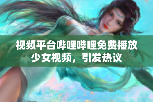 視頻平臺嗶哩嗶哩免費(fèi)播放少女視頻，引發(fā)熱議
