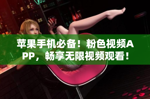 蘋(píng)果手機(jī)必備！粉色視頻APP，暢享無(wú)限視頻觀看！