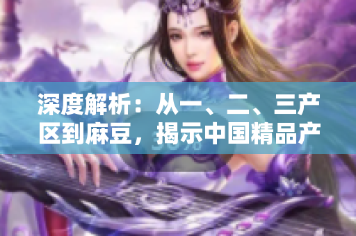 深度解析：從一、二、三產(chǎn)區(qū)到麻豆，揭示中國精品產(chǎn)區(qū)的差異與特色