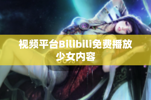 視頻平臺Bilibili免費播放少女內(nèi)容