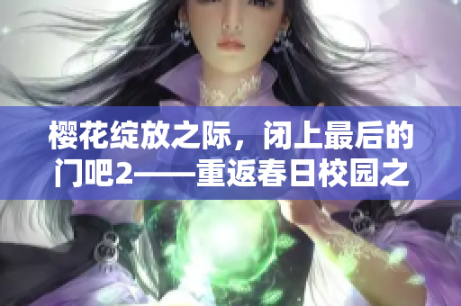 櫻花綻放之際，閉上最后的門吧2——重返春日校園之旅