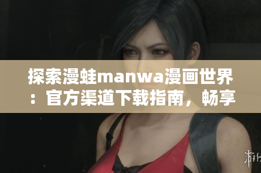 探索漫蛙manwa漫畫世界：官方渠道下載指南，暢享無限精彩漫畫！