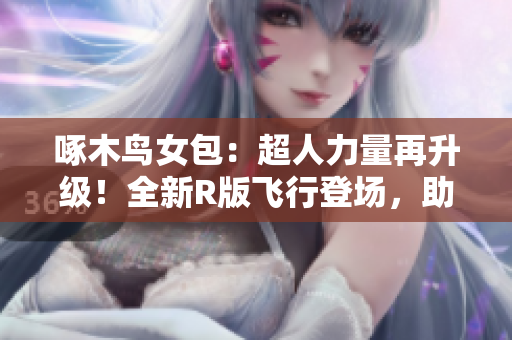 啄木鳥女包：超人力量再升級！全新R版飛行登場，助你展翅高飛