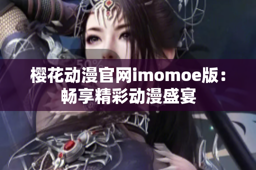 櫻花動(dòng)漫官網(wǎng)imomoe版：暢享精彩動(dòng)漫盛宴