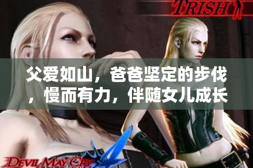 父愛如山，爸爸堅定的步伐，慢而有力，伴隨女兒成長