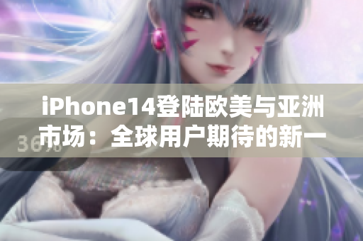iPhone14登陸歐美與亞洲市場：全球用戶期待的新一代智能手機(jī)
