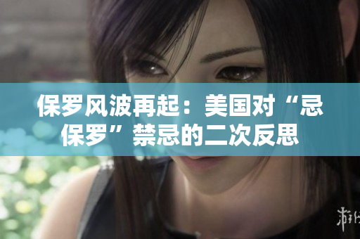 保羅風(fēng)波再起：美國(guó)對(duì)“忌保羅”禁忌的二次反思