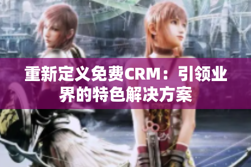 重新定義免費CRM：引領業(yè)界的特色解決方案