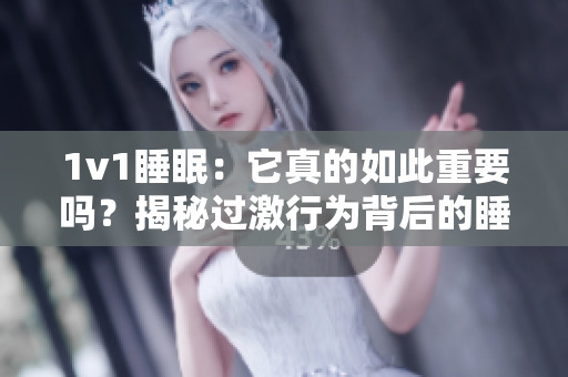1v1睡眠：它真的如此重要嗎？揭秘過激行為背后的睡眠秘密