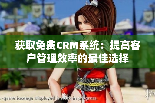 獲取免費(fèi)CRM系統(tǒng)：提高客戶管理效率的最佳選擇
