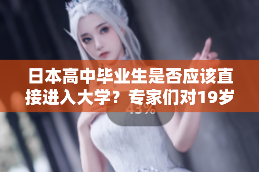 日本高中畢業(yè)生是否應(yīng)該直接進(jìn)入大學(xué)？專家們對(duì)19歲入大學(xué)的爭(zhēng)論