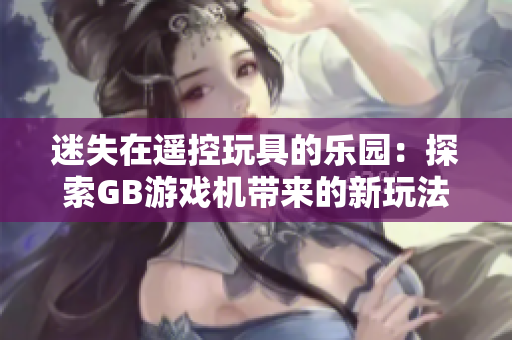 迷失在遙控玩具的樂園：探索GB游戲機帶來的新玩法