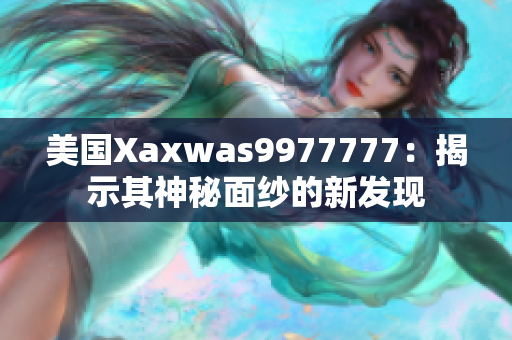 美國(guó)Xaxwas9977777：揭示其神秘面紗的新發(fā)現(xiàn)