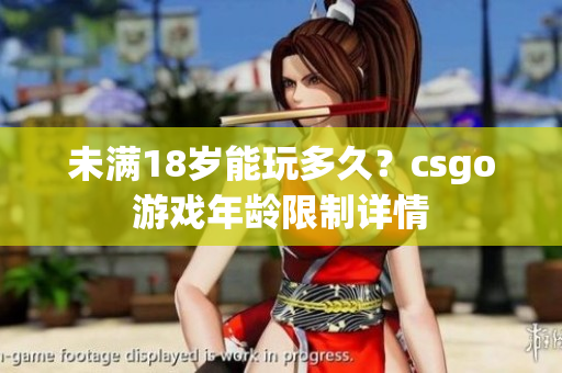 未滿18歲能玩多久？csgo游戲年齡限制詳情