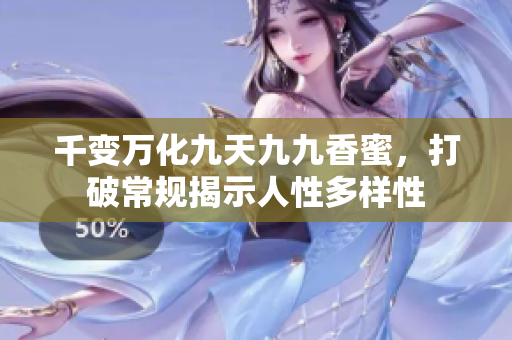 千變?nèi)f化九天九九香蜜，打破常規(guī)揭示人性多樣性