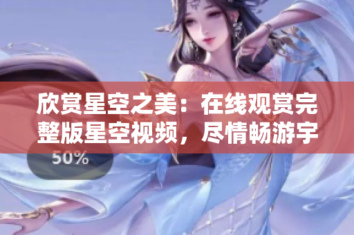 欣賞星空之美：在線觀賞完整版星空視頻，盡情暢游宇宙奇觀