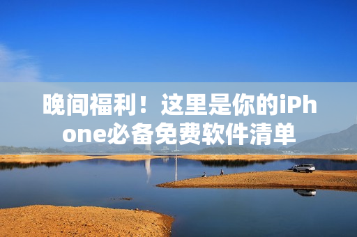 晚間福利！這里是你的iPhone必備免費(fèi)軟件清單
