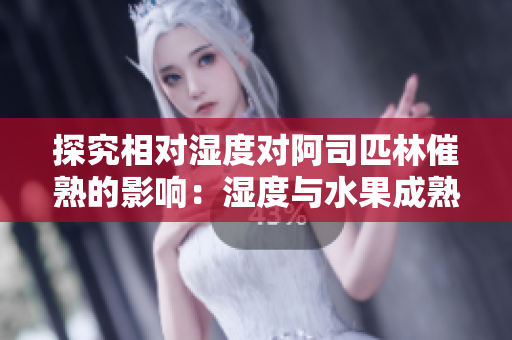 探究相對濕度對阿司匹林催熟的影響：濕度與水果成熟的關(guān)系