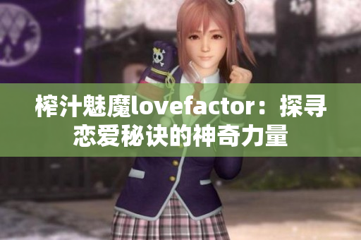 榨汁魅魔lovefactor：探尋戀愛秘訣的神奇力量