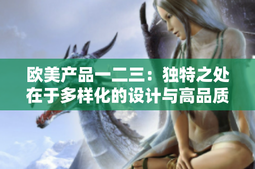 歐美產(chǎn)品一二三：獨特之處在于多樣化的設計與高品質(zhì)制造