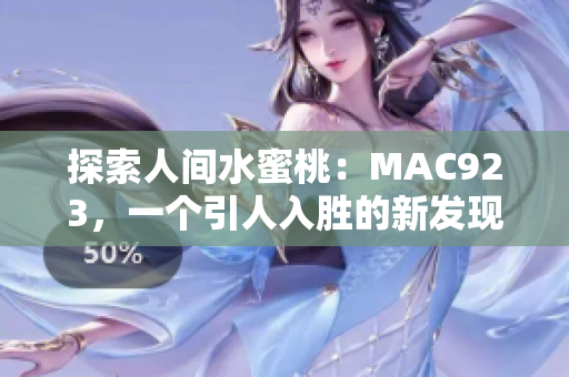 探索人間水蜜桃：MAC923，一個(gè)引人入勝的新發(fā)現(xiàn)