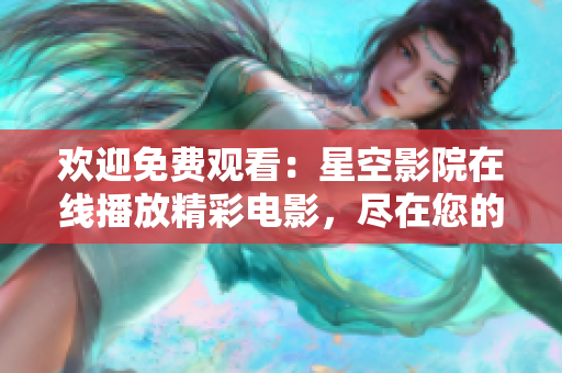 歡迎免費(fèi)觀看：星空影院在線播放精彩電影，盡在您的指尖