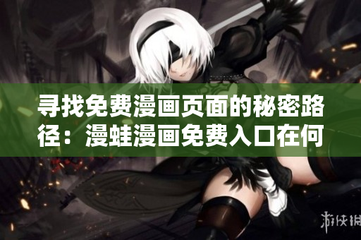 尋找免費(fèi)漫畫(huà)頁(yè)面的秘密路徑：漫蛙漫畫(huà)免費(fèi)入口在何處？