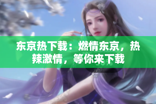 東京熱下載：燃情東京，熱辣激情，等你來下載