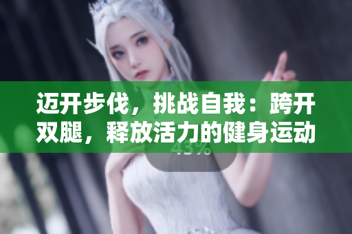 邁開步伐，挑戰(zhàn)自我：跨開雙腿，釋放活力的健身運(yùn)動