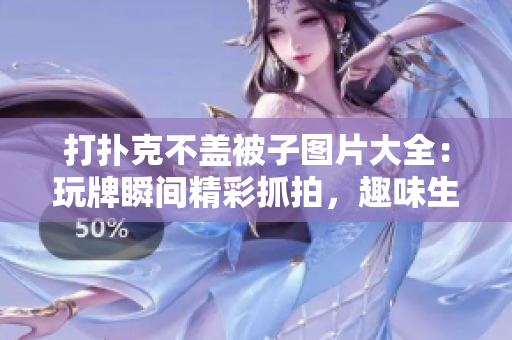 打撲克不蓋被子圖片大全：玩牌瞬間精彩抓拍，趣味生活一覽無余
