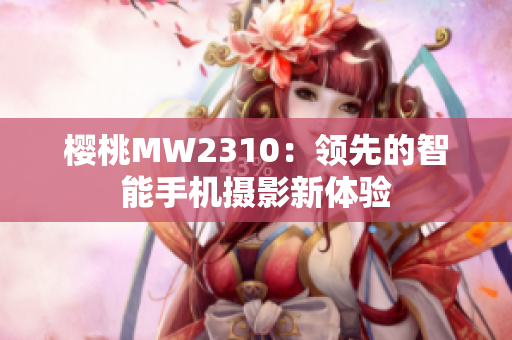 櫻桃MW2310：領先的智能手機攝影新體驗