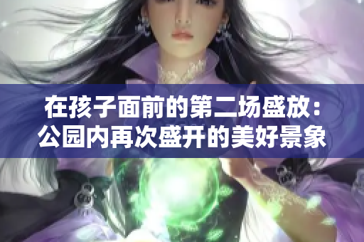 在孩子面前的第二場盛放：公園內(nèi)再次盛開的美好景象