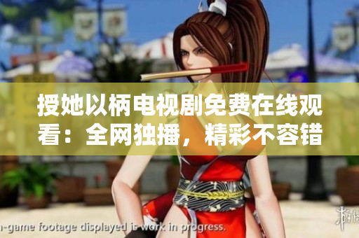 授她以柄電視劇免費(fèi)在線觀看：全網(wǎng)獨(dú)播，精彩不容錯(cuò)過！