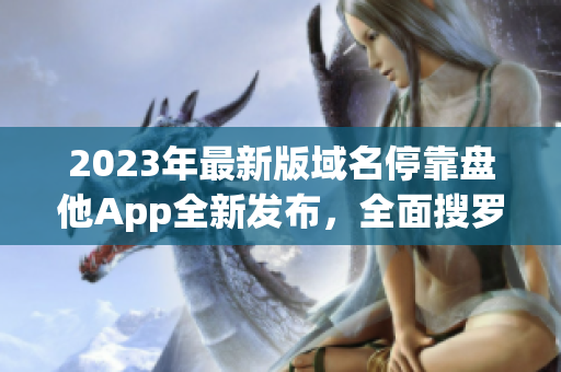 2023年最新版域名?？勘P他App全新發(fā)布，全面搜羅下載資源！