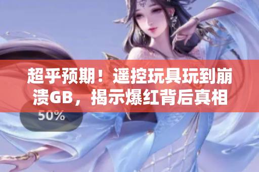 超乎預期！遙控玩具玩到崩潰GB，揭示爆紅背后真相