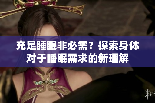 充足睡眠非必需？探索身體對于睡眠需求的新理解