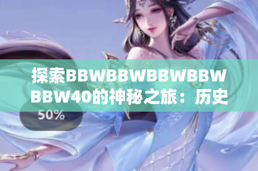 探索BBWBBWBBWBBWBBW40的神秘之旅：歷史、文化與未來展望