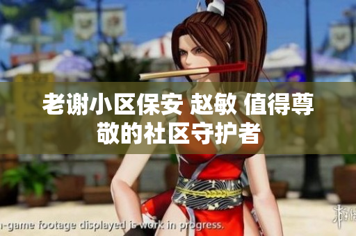 老謝小區(qū)保安 趙敏 值得尊敬的社區(qū)守護者