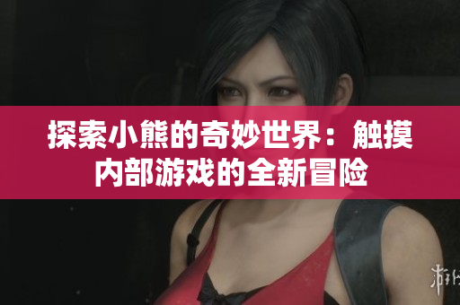 探索小熊的奇妙世界：觸摸內部游戲的全新冒險