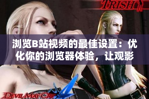 瀏覽B站視頻的最佳設(shè)置：優(yōu)化你的瀏覽器體驗(yàn)，讓觀影更流暢