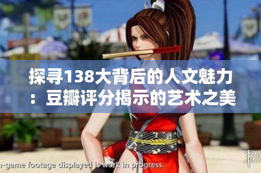 探尋138大背后的人文魅力：豆瓣評分揭示的藝術之美