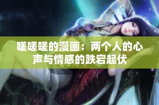 嗟嗟嗟的漫畫：兩個(gè)人的心聲與情感的跌宕起伏