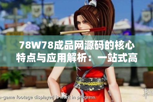 78W78成品網(wǎng)源碼的核心特點與應用解析：一站式高效開發(fā)解決方案