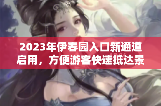 2023年伊春園入口新通道啟用,方便游客快速抵達(dá)景區(qū) 2023年伊春園入口新通道啟用,方便游客快速抵達(dá)景區(qū)