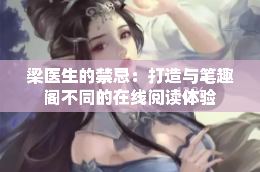 梁醫(yī)生的禁忌：打造與筆趣閣不同的在線閱讀體驗