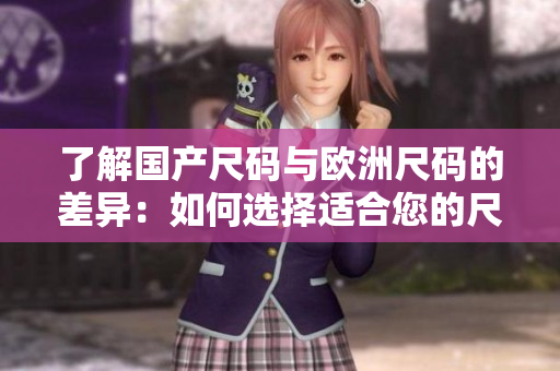 了解國(guó)產(chǎn)尺碼與歐洲尺碼的差異：如何選擇適合您的尺碼？