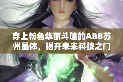 穿上粉色華麗斗篷的ABB蘇州晶體，揭開未來科技之門！