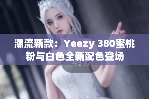 潮流新款：Yeezy 380蜜桃粉與白色全新配色登場(chǎng)