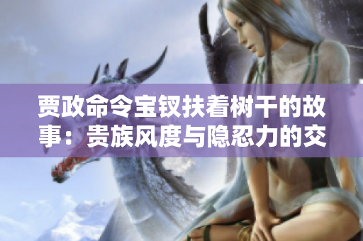 賈政命令寶釵扶著樹干的故事：貴族風度與隱忍力的交織